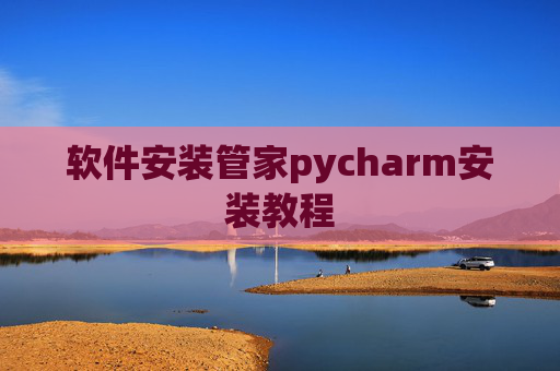 软件安装管家pycharm安装教程